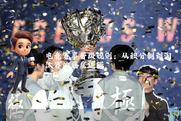 电竞赛事晋级规则：从积分制到淘汰赛的底层逻辑