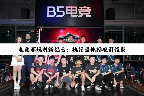 电竞赛规则新纪元：执行团体标准引领最新热点赛事规范