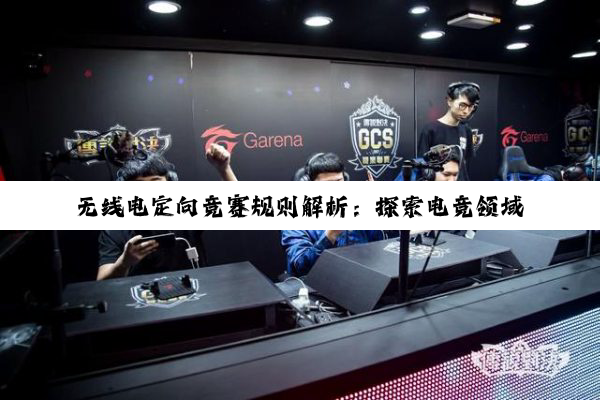 无线电定向竞赛规则解析：探索电竞领域下的无线电测向新热点