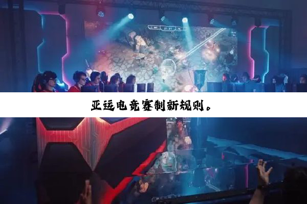 亚(yà)运(yùn)电竞赛制新规则。