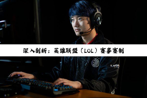 深入剖析：英雄联盟（LOL）赛事赛制规则的革新与电子竞技精神