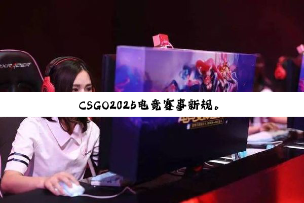 CSGO2025电竞赛事新规。
