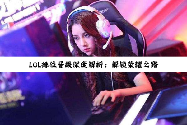 LOL排位晋级深度解析：解锁荣耀之路的规则密钥
