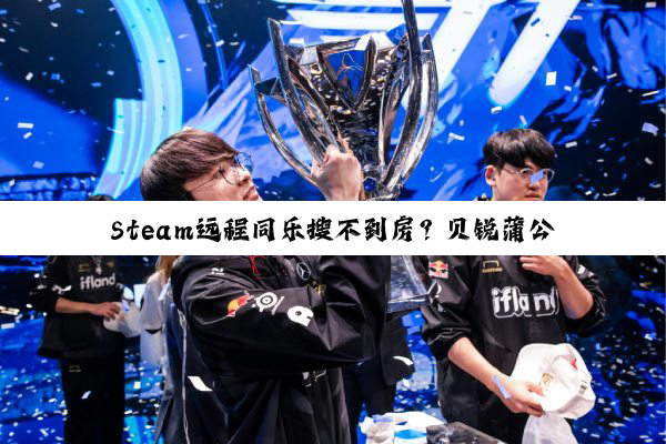 Steam远程同乐搜不到房？贝锐蒲公英游戏版3分钟跨平台联机教程！