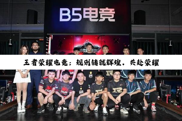 王者荣耀电竞：规则铸就辉煌，共赴荣耀征程
